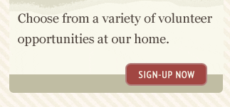 Choose from a variety of volunteer opportunities at our home. sign-up now